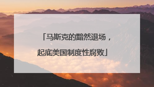马斯克的黯然退场，起底美国制度性腐败