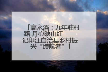 高永滔：九年驻村路 丹心映山红——记印江自治县乡村振兴“续航者”