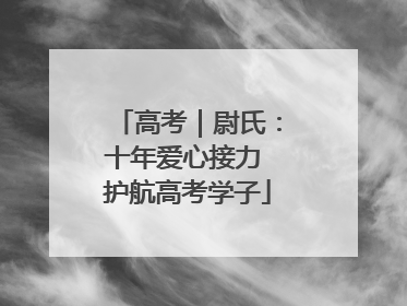 高考｜尉氏：十年爱心接力 护航高考学子