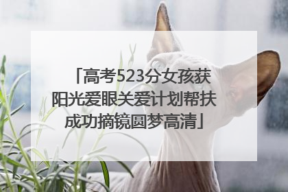 高考523分女孩获阳光爱眼关爱计划帮扶成功摘镜圆梦高清