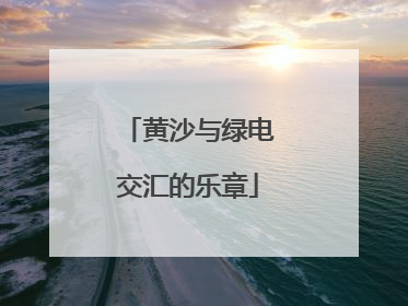 黄沙与绿电交汇的乐章