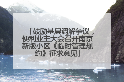 鼓励基层调解争议，便利业主大会召开南京新版小区《临时管理规约》征求意见