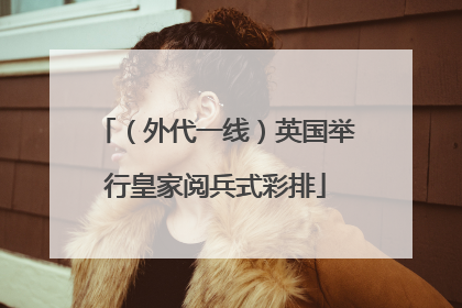（外代一线）英国举行皇家阅兵式彩排