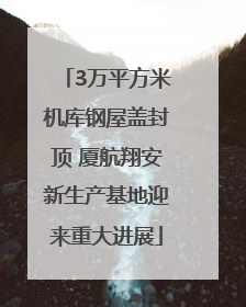 3万平方米机库钢屋盖封顶 厦航翔安新生产基地迎来重大进展