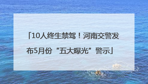 10人终生禁驾！河南交警发布5月份“五大曝光”警示