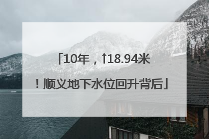10年，↑18.94米！顺义地下水位回升背后
