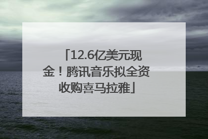 12.6亿美元现金！腾讯音乐拟全资收购喜马拉雅