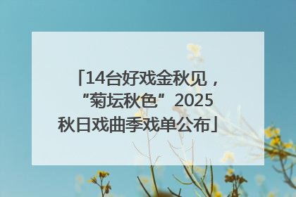 14台好戏金秋见，“菊坛秋色”2025秋日戏曲季戏单公布