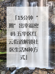 15分钟“圈”出幸福密码 五华区红云街道解锁社区生活N种方式