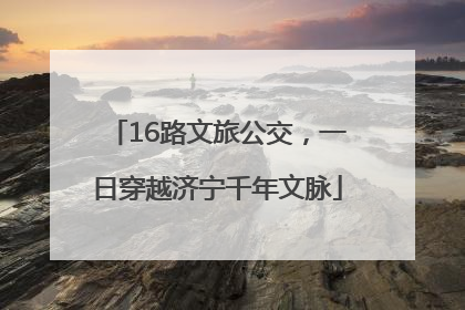 16路文旅公交，一日穿越济宁千年文脉