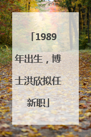 1989年出生，博士洪欣拟任新职