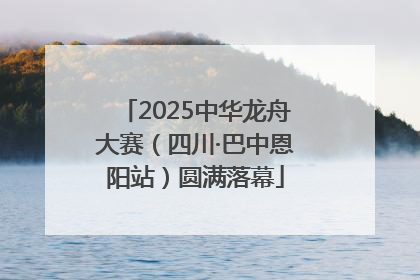2025中华龙舟大赛（四川·巴中恩阳站）圆满落幕