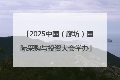 2025中国（廊坊）国际采购与投资大会举办