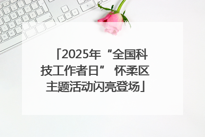 2025年“全国科技工作者日” 怀柔区主题活动闪亮登场