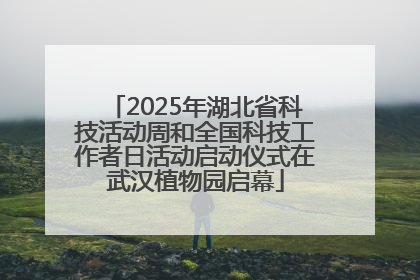 2025年湖北省科技活动周和全国科技工作者日活动启动仪式在武汉植物园启幕