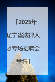 2025年辽宁省法律人才专场招聘会举行