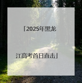2025年黑龙江高考首日直击