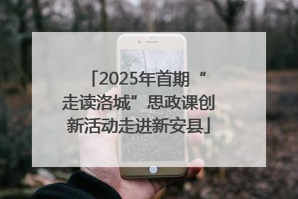 2025年首期“走读洛城”思政课创新活动走进新安县
