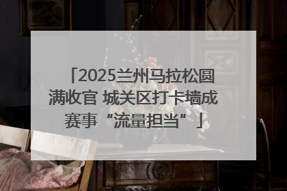 2025兰州马拉松圆满收官 城关区打卡墙成赛事“流量担当”