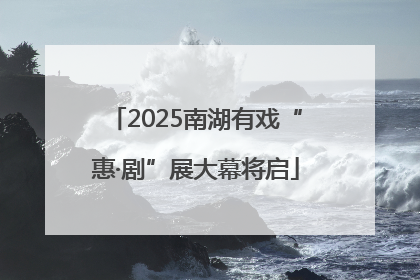 2025南湖有戏“惠·剧”展大幕将启
