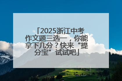 2025浙江中考作文题三选一，你能拿下几分？快来“提分宝”试试吧