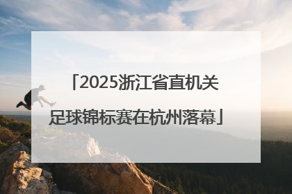 2025浙江省直机关足球锦标赛在杭州落幕