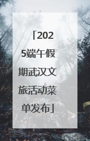 2025端午假期武汉文旅活动菜单发布