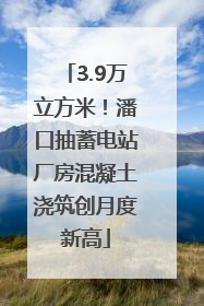 3.9万立方米！潘口抽蓄电站厂房混凝土浇筑创月度新高