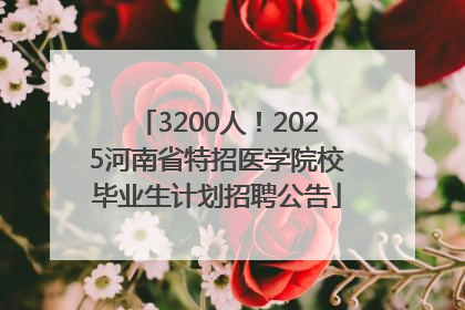 3200人！2025河南省特招医学院校毕业生计划招聘公告