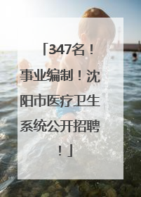 347名！事业编制！沈阳市医疗卫生系统公开招聘！