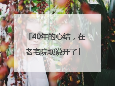 40年的心结，在老宅院坝说开了