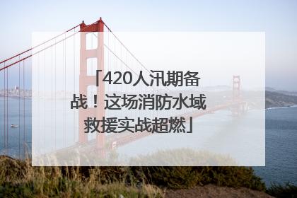 420人汛期备战！这场消防水域救援实战超燃