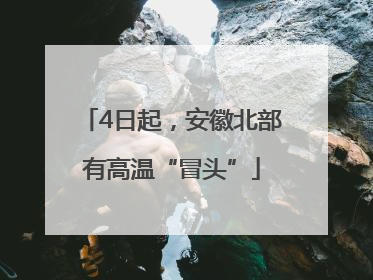 4日起，安徽北部有高温“冒头”