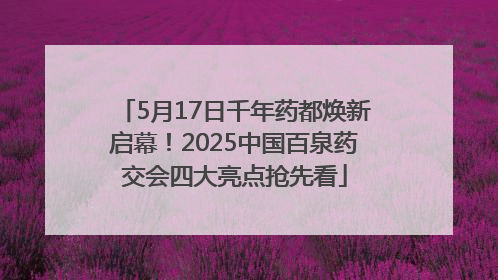 5月17日千年药都焕新启幕！2025中国百泉药交会四大亮点抢先看