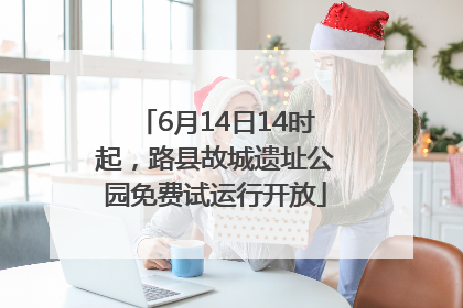 6月14日14时起，路县故城遗址公园免费试运行开放