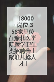 8000+岗位 358家单位在豫北医学院医学卫生类招聘会上聚堆儿抢人才