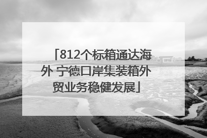 812个标箱通达海外 宁德口岸集装箱外贸业务稳健发展