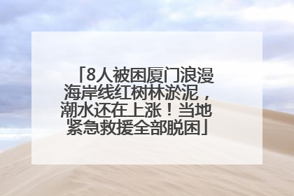 8人被困厦门浪漫海岸线红树林淤泥，潮水还在上涨！当地紧急救援全部脱困