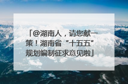 @湖南人，请您献一策！湖南省“十五五”规划编制征求意见啦
