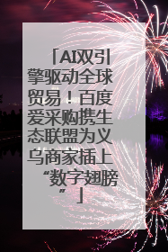 AI双引擎驱动全球贸易！百度爱采购携生态联盟为义乌商家插上“数字翅膀”