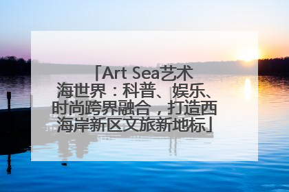 Art Sea艺术海世界：科普、娱乐、时尚跨界融合，打造西海岸新区文旅新地标