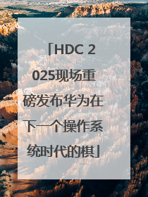 HDC 2025现场重磅发布华为在下一个操作系统时代的棋
