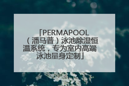 PERMAPOOL（潘马普）泳池除湿恒温系统，专为室内高端泳池量身定制