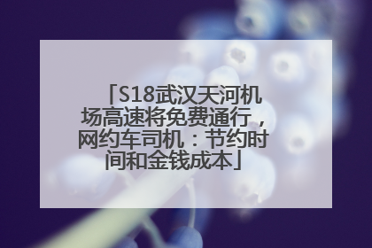 S18武汉天河机场高速将免费通行，网约车司机：节约时间和金钱成本